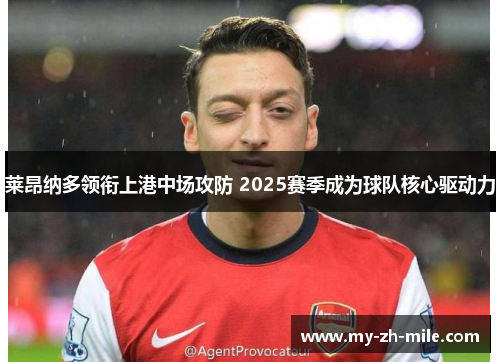 莱昂纳多领衔上港中场攻防 2025赛季成为球队核心驱动力 莱昂纳多领衔上港中场攻防 2025赛季成为球队核心驱动力