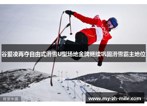 谷爱凌再夺自由式滑雪U型场地金牌继续巩固滑雪霸主地位 谷爱凌再夺自由式滑雪U型场地金牌继续巩固滑雪霸主地位