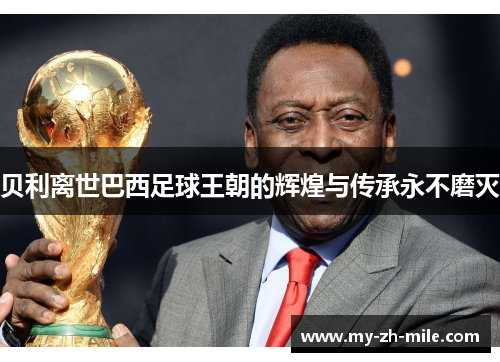 贝利离世巴西足球王朝的辉煌与传承永不磨灭