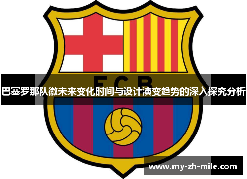 巴塞罗那队徽未来变化时间与设计演变趋势的深入探究分析 巴塞罗那队徽未来变化时间与设计演变趋势的深入探究分析