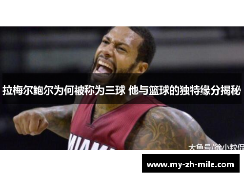 拉梅尔鲍尔为何被称为三球 他与篮球的独特缘分揭秘 拉梅尔鲍尔为何被称为三球 他与篮球的独特缘分揭秘