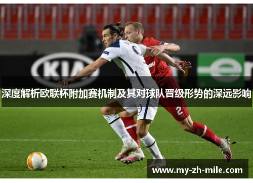 深度解析欧联杯附加赛机制及其对球队晋级形势的深远影响