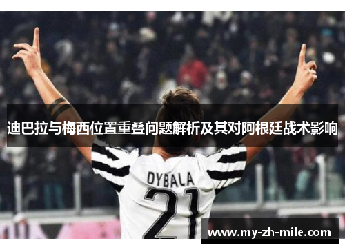 迪巴拉与梅西位置重叠问题解析及其对阿根廷战术影响