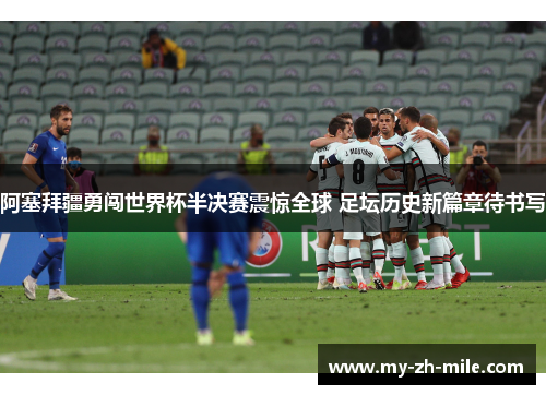 阿塞拜疆勇闯世界杯半决赛震惊全球 足坛历史新篇章待书写 阿塞拜疆勇闯世界杯半决赛震惊全球 足坛历史新篇章待书写