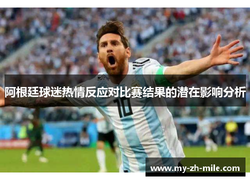 阿根廷球迷热情反应对比赛结果的潜在影响分析 阿根廷球迷热情反应对比赛结果的潜在影响分析
