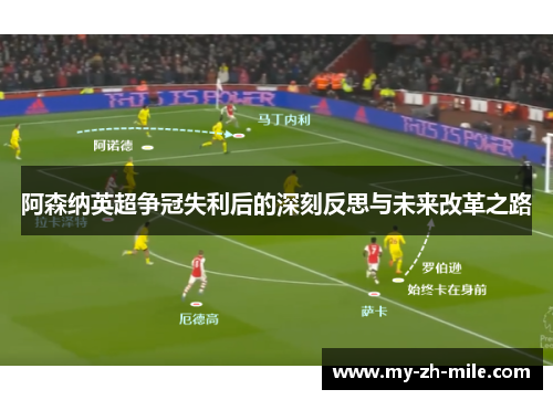 阿森纳英超争冠失利后的深刻反思与未来改革之路