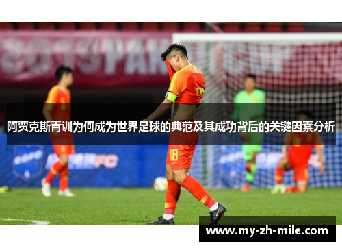 阿贾克斯青训为何成为世界足球的典范及其成功背后的关键因素分析 阿贾克斯青训为何成为世界足球的典范及其成功背后的关键因素分析