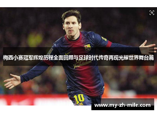 梅西小赛冠军辉煌历程全面回顾与足球时代传奇再现光耀世界舞台篇 梅西小赛冠军辉煌历程全面回顾与足球时代传奇再现光耀世界舞台篇