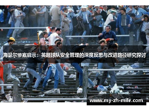 海瑟尔惨案启示:英超球队安全管理的深度反思与改进路径研究探讨 海瑟尔惨案启示:英超球队安全管理的深度反思与改进路径研究探讨