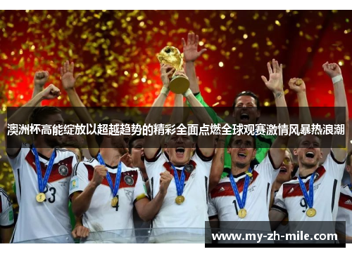 澳洲杯高能绽放以超越趋势的精彩全面点燃全球观赛激情风暴热浪潮 澳洲杯高能绽放以超越趋势的精彩全面点燃全球观赛激情风暴热浪潮