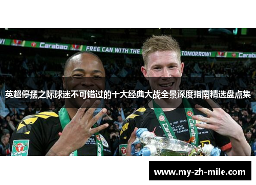 英超停摆之际球迷不可错过的十大经典大战全景深度指南精选盘点集 英超停摆之际球迷不可错过的十大经典大战全景深度指南精选盘点集