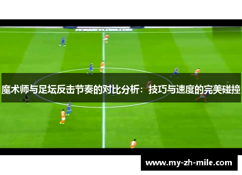 魔术师与足坛反击节奏的对比分析：技巧与速度的完美碰撞
