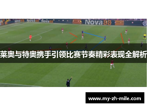 莱奥与特奥携手引领比赛节奏精彩表现全解析