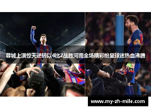 蓉城上演惊天逆转以4比2战胜河南全场精彩纷呈球迷热血沸腾 蓉城上演惊天逆转以4比2战胜河南全场精彩纷呈球迷热血沸腾