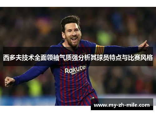 西多夫技术全面领袖气质强分析其球员特点与比赛风格