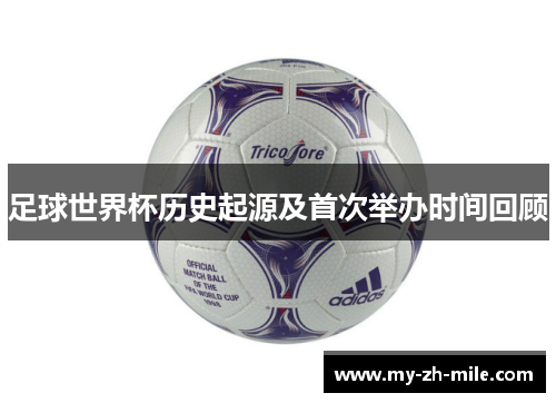 足球世界杯历史起源及首次举办时间回顾