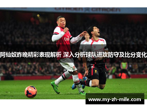 阿仙奴昨晚精彩表现解析 深入分析球队进攻防守及比分变化