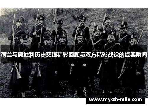 荷兰与奥地利历史交锋精彩回顾与双方精彩战役的经典瞬间