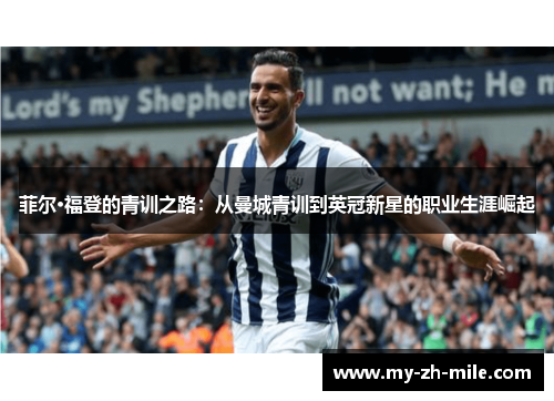 菲尔·福登的青训之路:从曼城青训到英冠新星的职业生涯崛起 菲尔·福登的青训之路:从曼城青训到英冠新星的职业生涯崛起