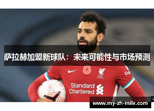 萨拉赫加盟新球队:未来可能性与市场预测 萨拉赫加盟新球队:未来可能性与市场预测