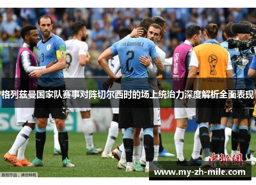 格列兹曼国家队赛事对阵切尔西时的场上统治力深度解析全面表现