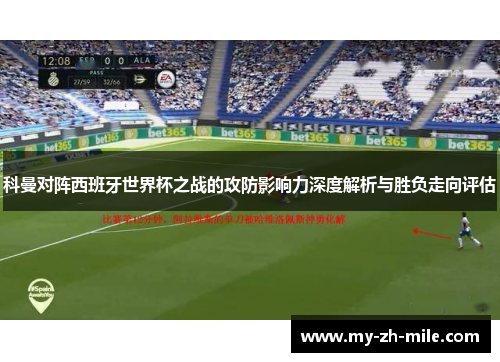 科曼对阵西班牙世界杯之战的攻防影响力深度解析与胜负走向评估 科曼对阵西班牙世界杯之战的攻防影响力深度解析与胜负走向评估