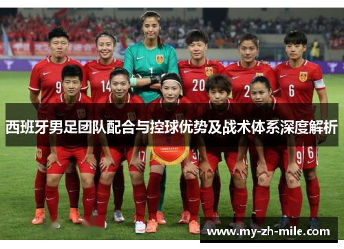 西班牙男足团队配合与控球优势及战术体系深度解析 西班牙男足团队配合与控球优势及战术体系深度解析