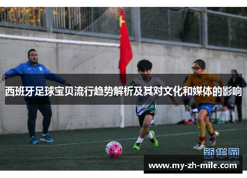 西班牙足球宝贝流行趋势解析及其对文化和媒体的影响 西班牙足球宝贝流行趋势解析及其对文化和媒体的影响