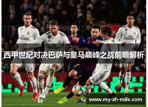 西甲世纪对决巴萨与皇马巅峰之战前瞻解析 西甲世纪对决巴萨与皇马巅峰之战前瞻解析