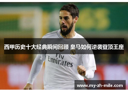 西甲历史十大经典瞬间回顾 皇马如何逆袭登顶王座 西甲历史十大经典瞬间回顾 皇马如何逆袭登顶王座