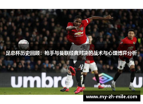 足总杯历史回顾:枪手与曼联经典对决的战术与心理博弈分析 足总杯历史回顾:枪手与曼联经典对决的战术与心理博弈分析