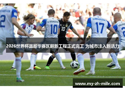 2026世界杯温哥华赛区翻新工程正式完工 为城市注入新活力