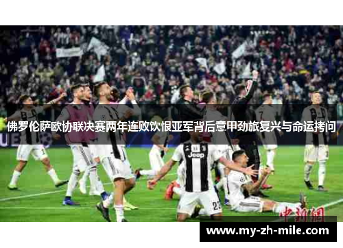 佛罗伦萨欧协联决赛两年连败饮恨亚军背后意甲劲旅复兴与命运拷问 佛罗伦萨欧协联决赛两年连败饮恨亚军背后意甲劲旅复兴与命运拷问