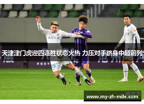 天津津门虎迎四连胜状态火热 力压对手跻身中超前列 天津津门虎迎四连胜状态火热 力压对手跻身中超前列
