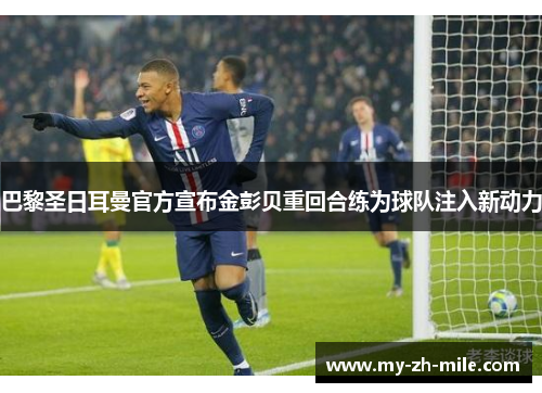 巴黎圣日耳曼官方宣布金彭贝重回合练为球队注入新动力 巴黎圣日耳曼官方宣布金彭贝重回合练为球队注入新动力