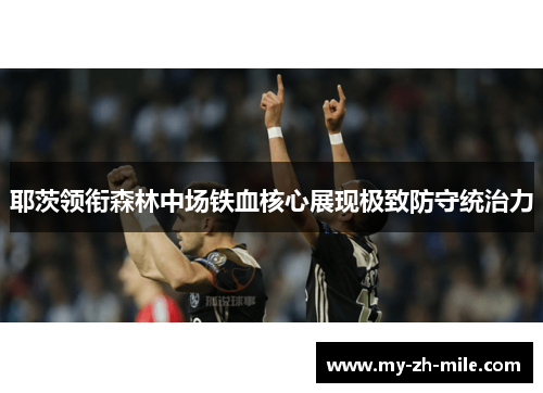 耶茨领衔森林中场铁血核心展现极致防守统治力