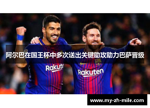 阿尔巴在国王杯中多次送出关键助攻助力巴萨晋级 阿尔巴在国王杯中多次送出关键助攻助力巴萨晋级