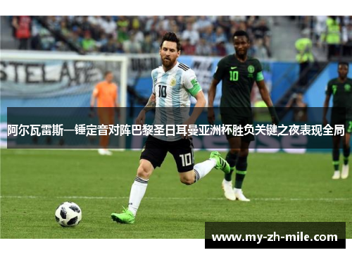 阿尔瓦雷斯一锤定音对阵巴黎圣日耳曼亚洲杯胜负关键之夜表现全局 阿尔瓦雷斯一锤定音对阵巴黎圣日耳曼亚洲杯胜负关键之夜表现全局