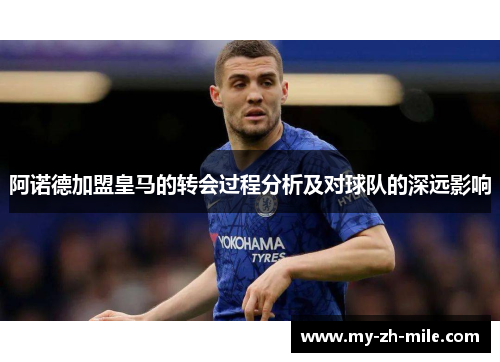 阿诺德加盟皇马的转会过程分析及对球队的深远影响 阿诺德加盟皇马的转会过程分析及对球队的深远影响