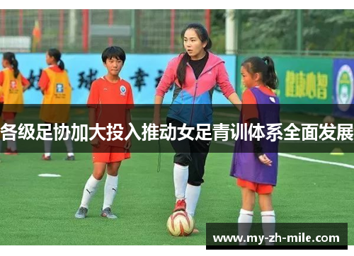 各级足协加大投入推动女足青训体系全面发展 各级足协加大投入推动女足青训体系全面发展