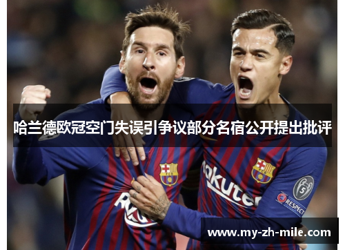 哈兰德欧冠空门失误引争议部分名宿公开提出批评 哈兰德欧冠空门失误引争议部分名宿公开提出批评